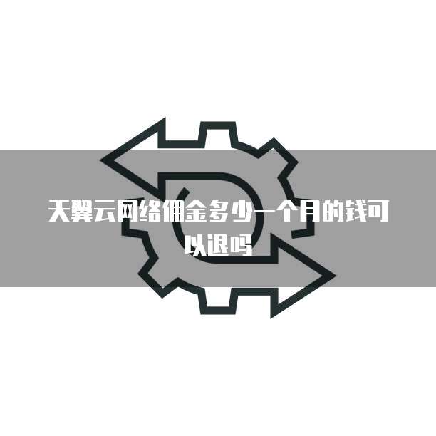 天翼云网络佣金多少一个月的钱可以退吗