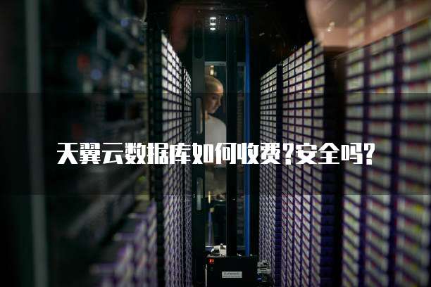 天翼云数据库如何收费?安全吗?