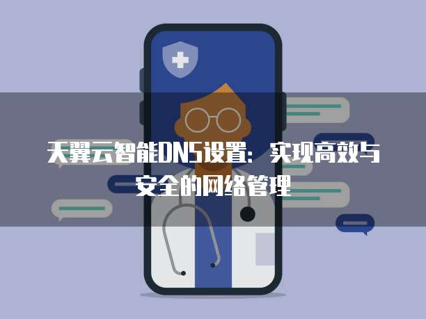 天翼云智能DNS设置：实现高效与安全的网络管理
