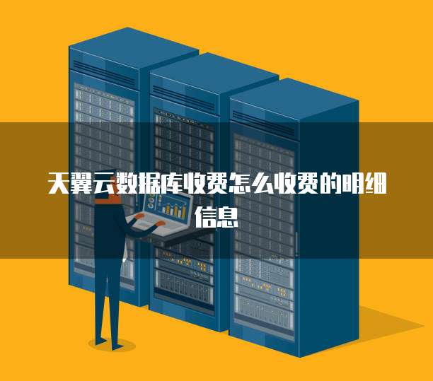 天翼云数据库收费怎么收费的明细信息