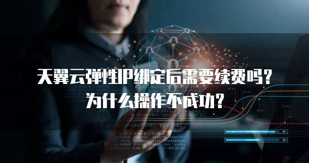 天翼云弹性IP绑定后需要续费吗？为什么操作不成功？