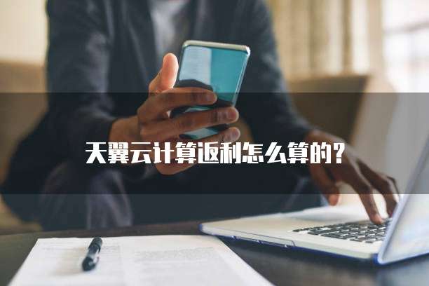 天翼云计算返利怎么算的？