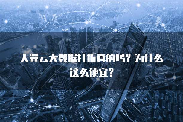 天翼云大数据打折真的吗?为什么这么便宜?