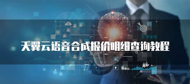 天翼云语音合成报价明细查询教程