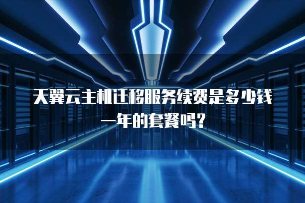 天翼云主机迁移服务续费是多少钱一年的套餐吗?