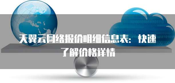 天翼云网络报价明细信息表：快速了解价格详情