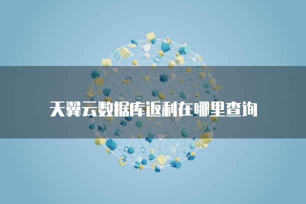 天翼云数据库返利在哪里查询