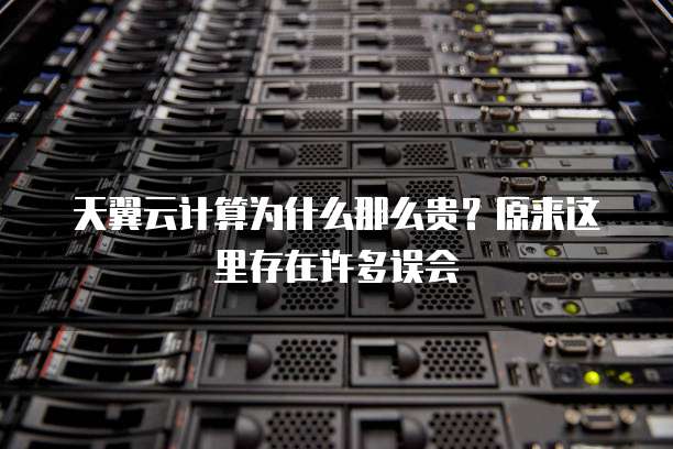 天翼云计算为什么那么贵?原来这里存在许多误会