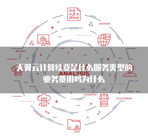 天翼云计算续费是什么服务类型的业务费用吗为什么