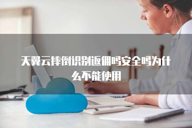 天翼云摔倒识别返佣吗安全吗为什么不能使用