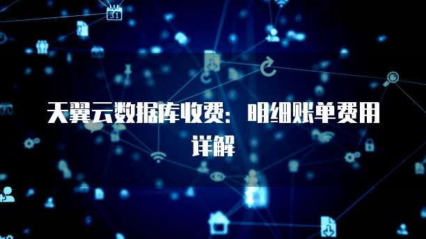 天翼云数据库收费:明细账单费用详解