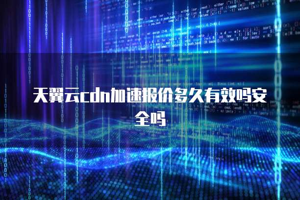 天翼云cdn加速报价多久有效吗安全吗