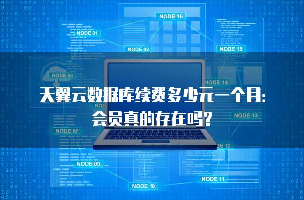天翼云数据库续费多少元一个月:会员真的存在吗?