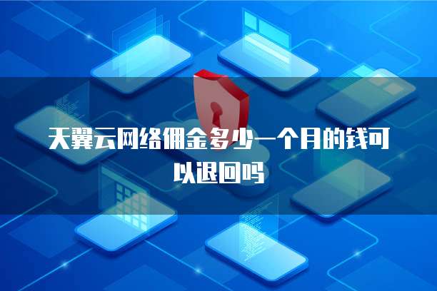 天翼云网络佣金多少一个月的钱可以退回吗