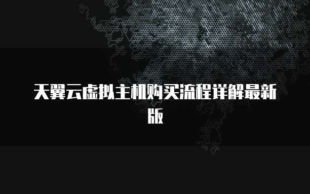 天翼云虚拟主机购买流程详解最新版