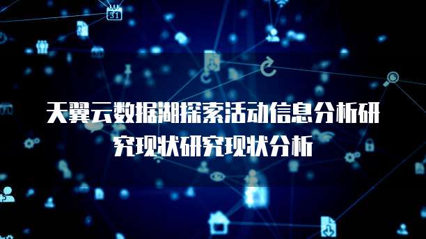 天翼云数据湖探索活动信息分析研究现状研究现状分析