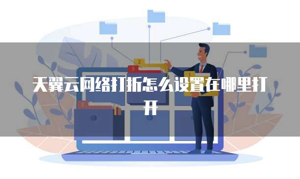 天翼云网络打折怎么设置在哪里打开