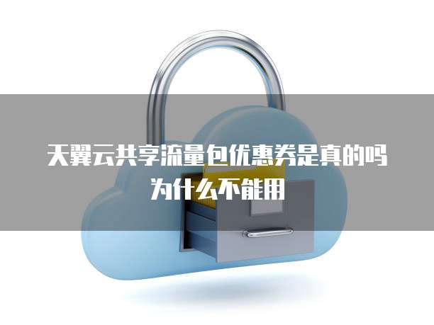 天翼云共享流量包优惠券是真的吗为什么不能用