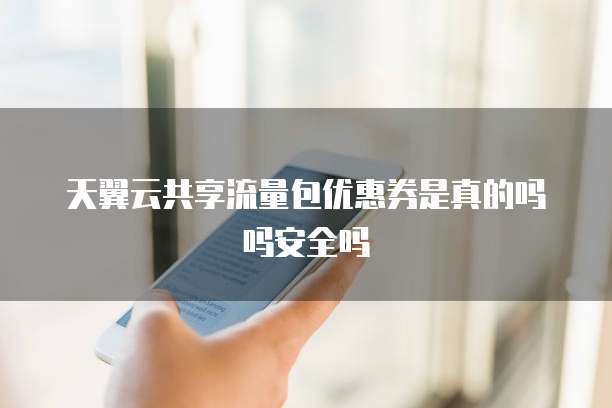 天翼云共享流量包优惠券是真的吗吗安全吗