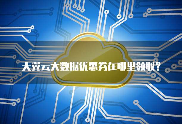 天翼云大数据优惠券在哪里领取?