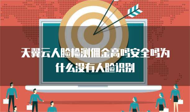 天翼云人脸检测佣金高吗安全吗为什么没有人脸识别