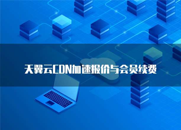 天翼云CDN加速报价与会员续费