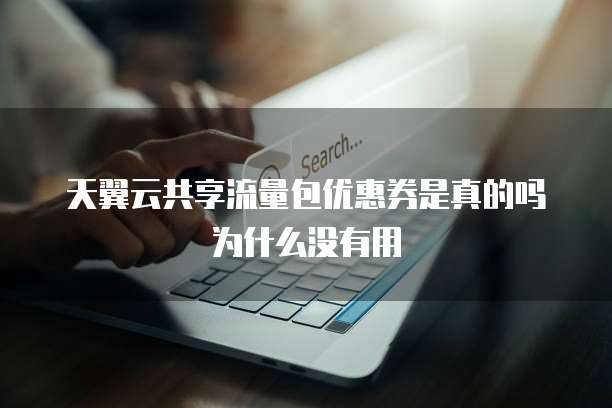 天翼云共享流量包优惠券是真的吗为什么没有用