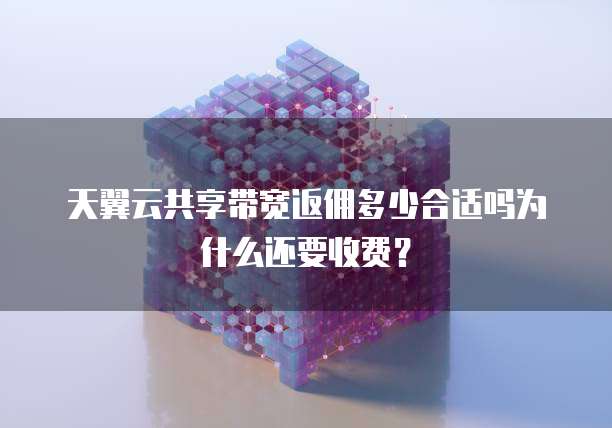 天翼云共享带宽返佣多少合适吗为什么还要收费?