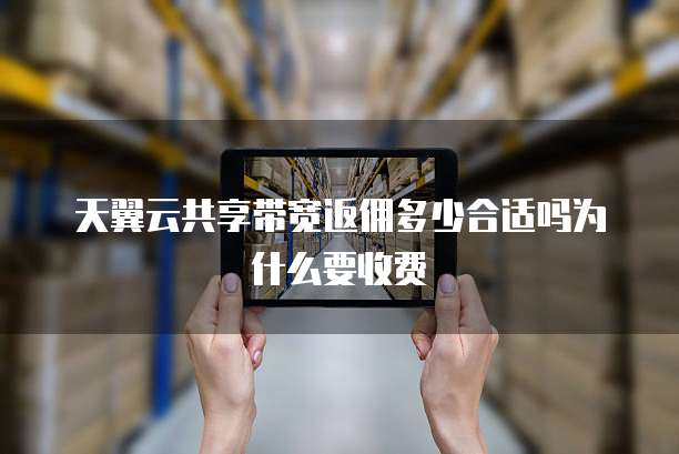 天翼云共享带宽返佣多少合适吗为什么要收费