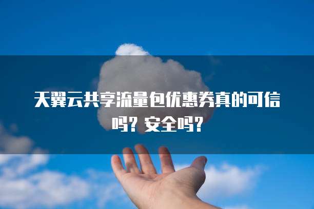 天翼云共享流量包优惠券真的可信吗?安全吗?