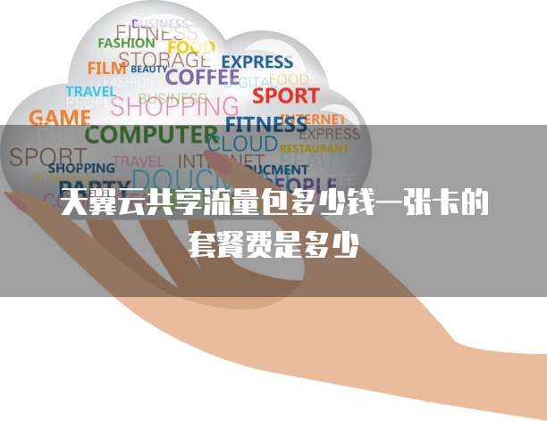 天翼云共享流量包多少钱一张卡的套餐费是多少