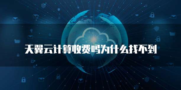 天翼云计算收费吗为什么找不到