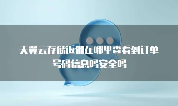 天翼云存储返佣在哪里查看到订单号码信息吗安全吗