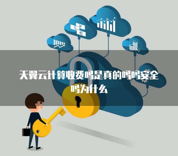 天翼云计算收费吗是真的吗吗安全吗为什么
