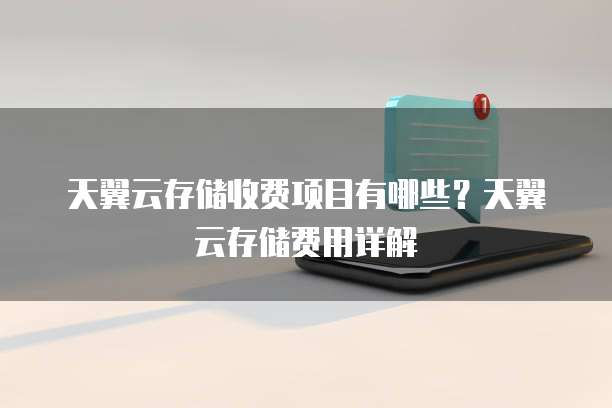 天翼云存储收费项目有哪些?天翼云存储费用详解