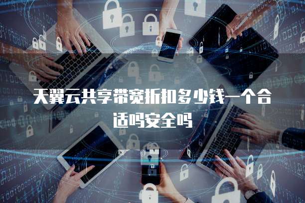 天翼云共享带宽折扣多少钱一个合适吗安全吗