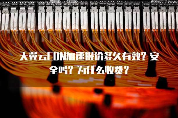 天翼云CDN加速报价多久有效?安全吗?为什么收费?