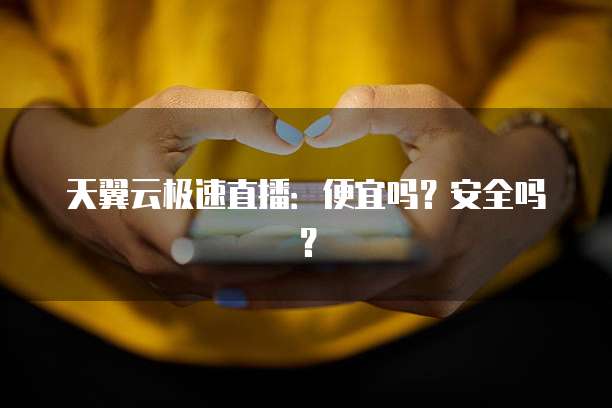 天翼云极速直播：便宜吗？安全吗？
