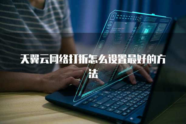 天翼云网络打折怎么设置最好的方法