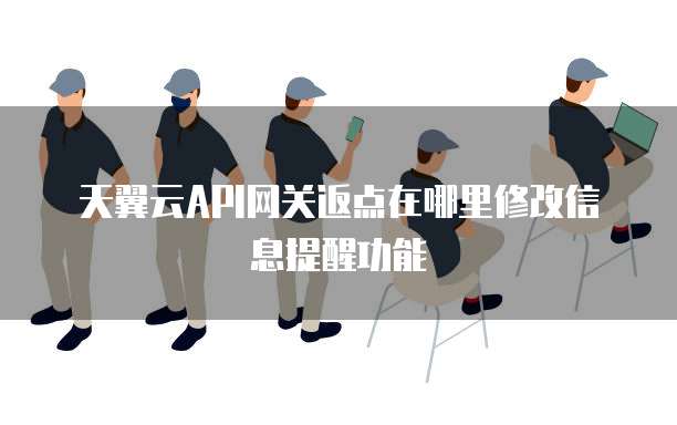 天翼云API网关返点在哪里修改信息提醒功能
