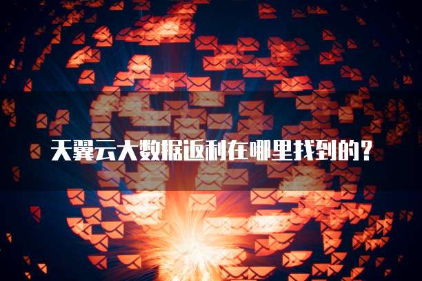 天翼云大数据返利在哪里找到的?