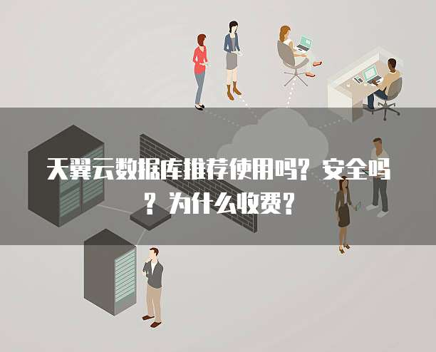 天翼云数据库推荐使用吗? 安全吗? 为什么收费?