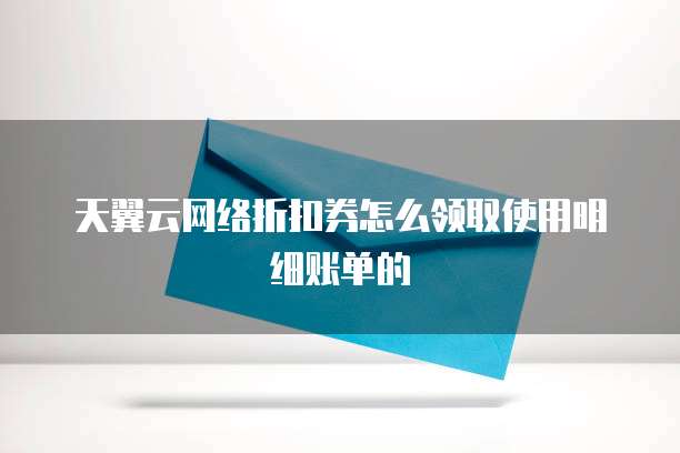天翼云网络折扣券怎么领取使用明细账单的
