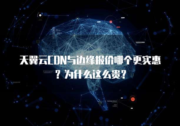 天翼云CDN与边缘报价哪个更实惠?为什么这么贵?