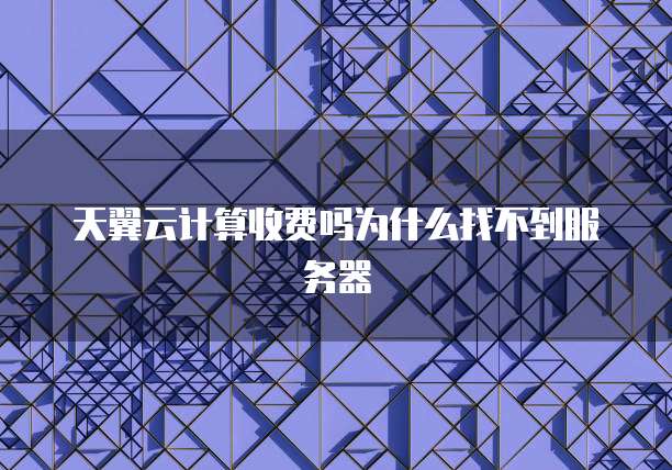 天翼云计算收费吗为什么找不到服务器