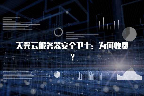 天翼云服务器安全卫士:为何收费?