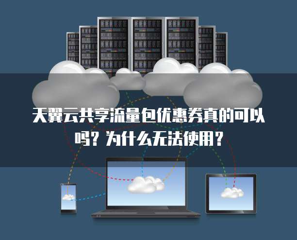 天翼云共享流量包优惠券真的可以吗?为什么无法使用?