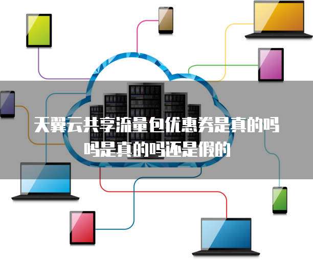 天翼云共享流量包优惠券是真的吗吗是真的吗还是假的