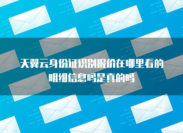 天翼云身份证识别报价在哪里看的明细信息吗是真的吗