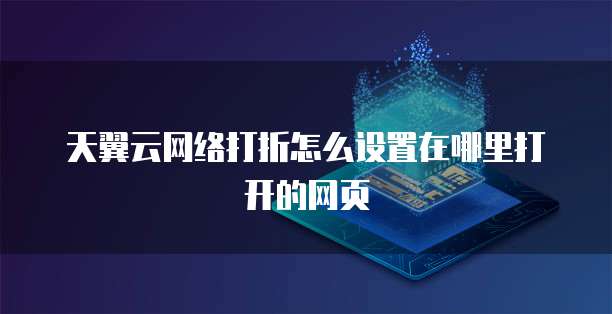 天翼云网络打折怎么设置在哪里打开的网页